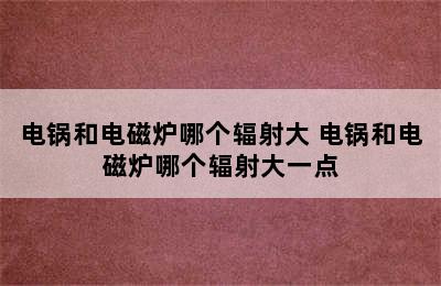 电锅和电磁炉哪个辐射大 电锅和电磁炉哪个辐射大一点